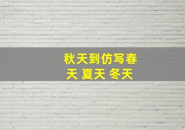 秋天到仿写春天 夏天 冬天